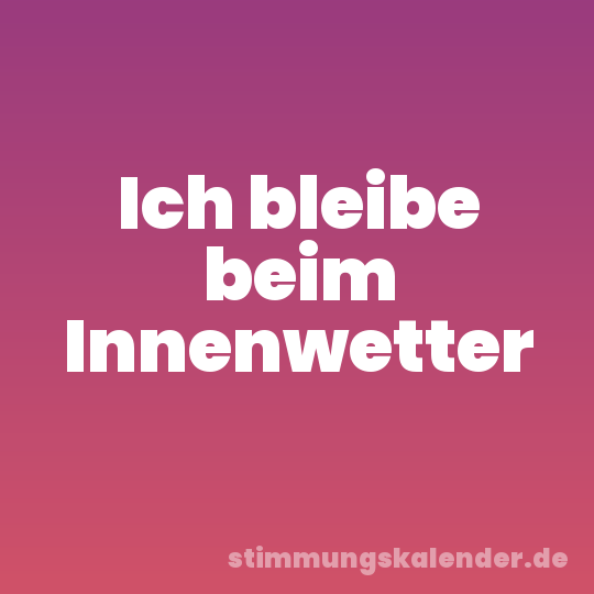 Ich bleibe beim Innenwetter