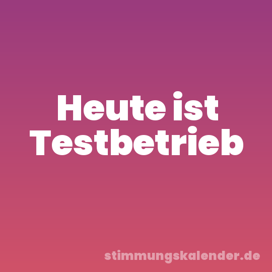 Heute ist Testbetrieb