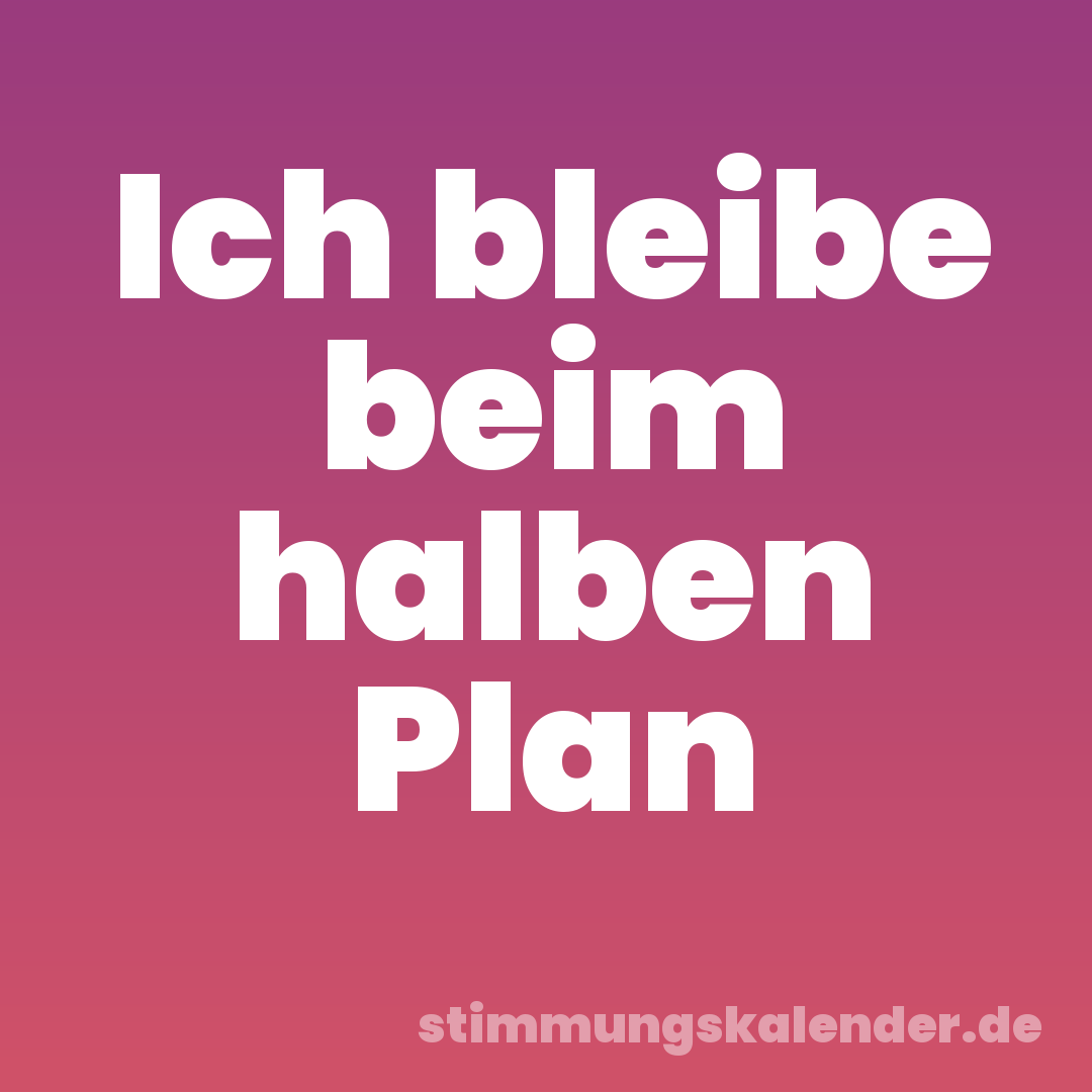 Ich bleibe beim halben Plan