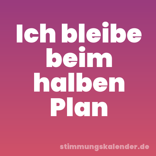 Ich bleibe beim halben Plan