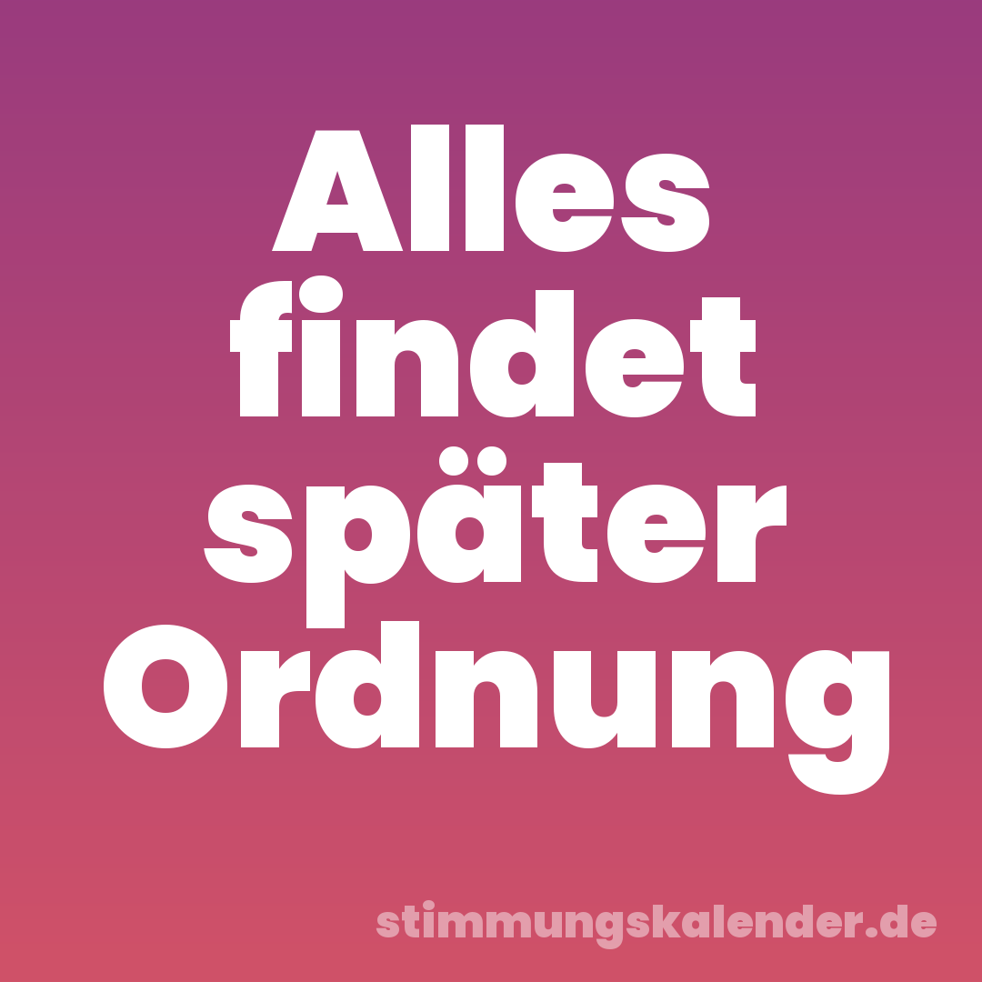 Alles findet später Ordnung