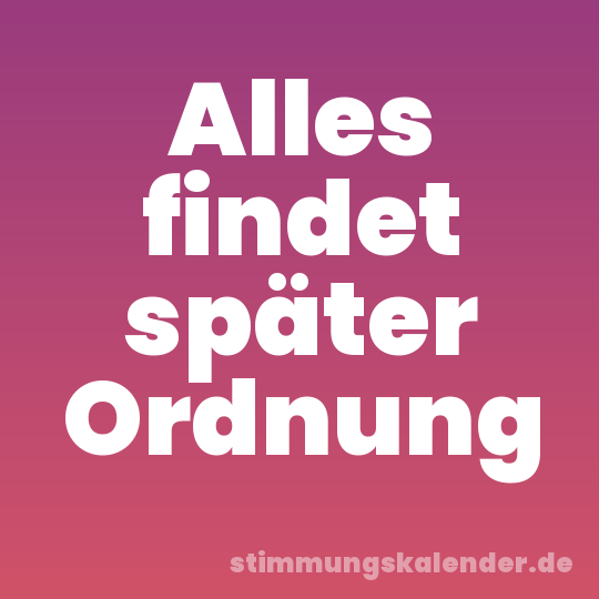 Alles findet später Ordnung