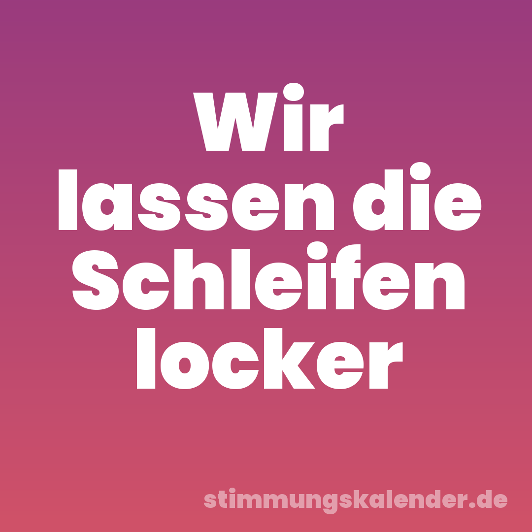 Wir lassen die Schleifen locker