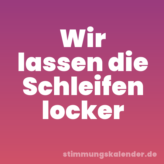 Wir lassen die Schleifen locker