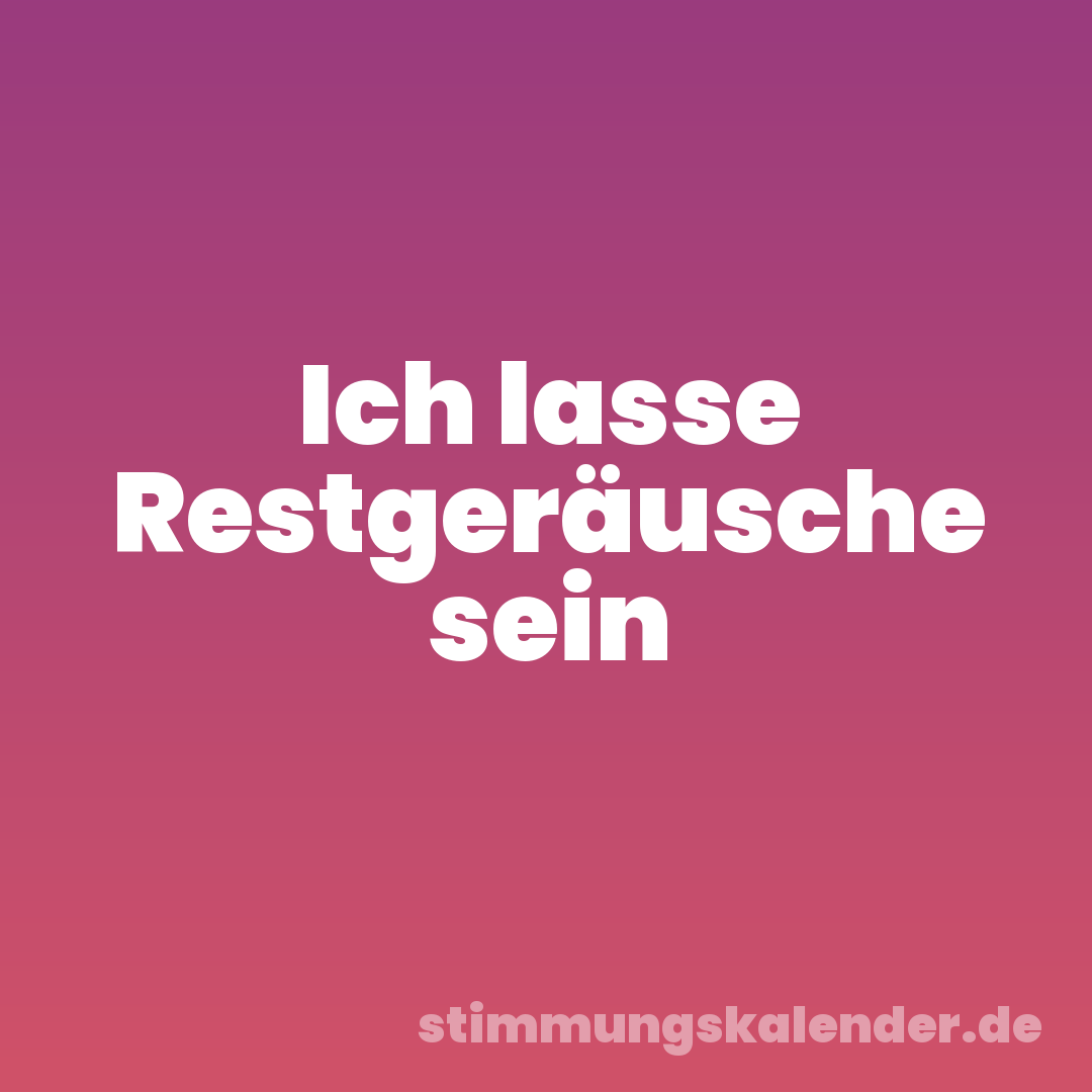 Ich lasse Restgeräusche sein