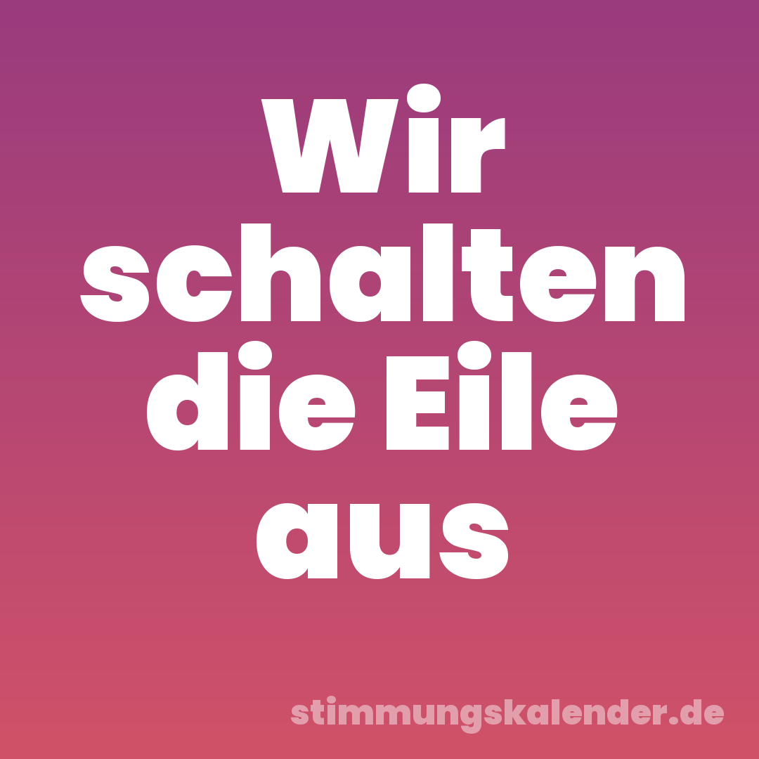 Wir schalten die Eile aus
