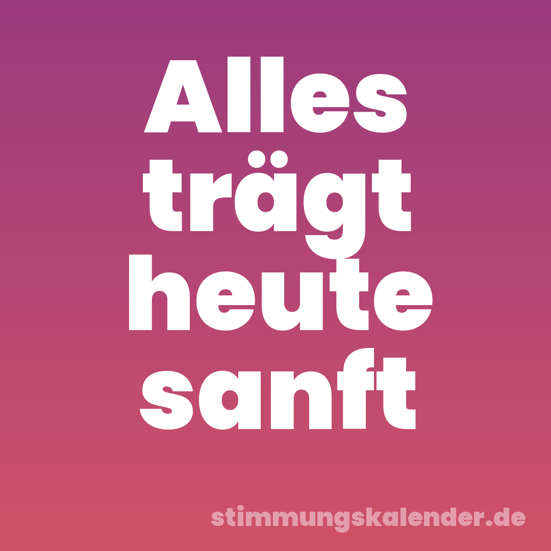 Alles trägt heute sanft