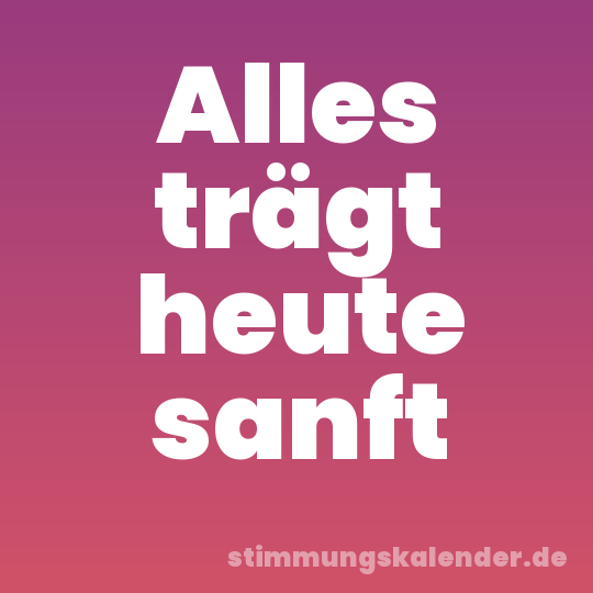 Alles trägt heute sanft