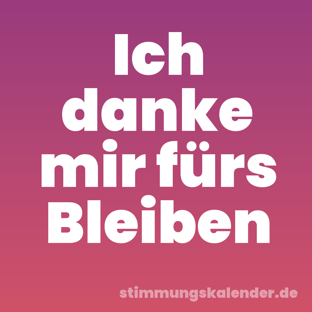 Ich danke mir fürs Bleiben