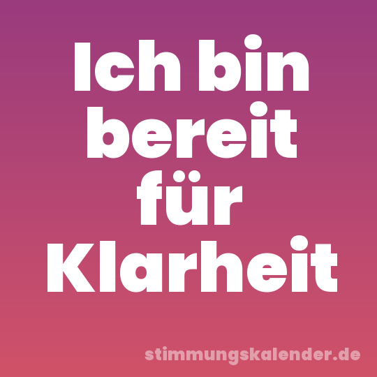 Ich bin bereit für Klarheit
