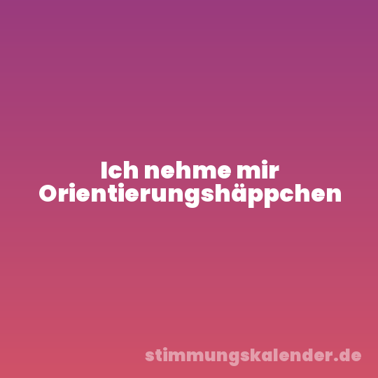 Ich nehme mir Orientierungshäppchen