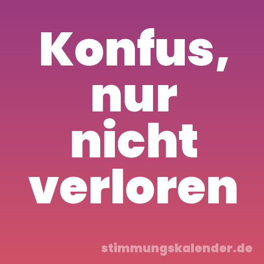 Konfus, nur nicht verloren