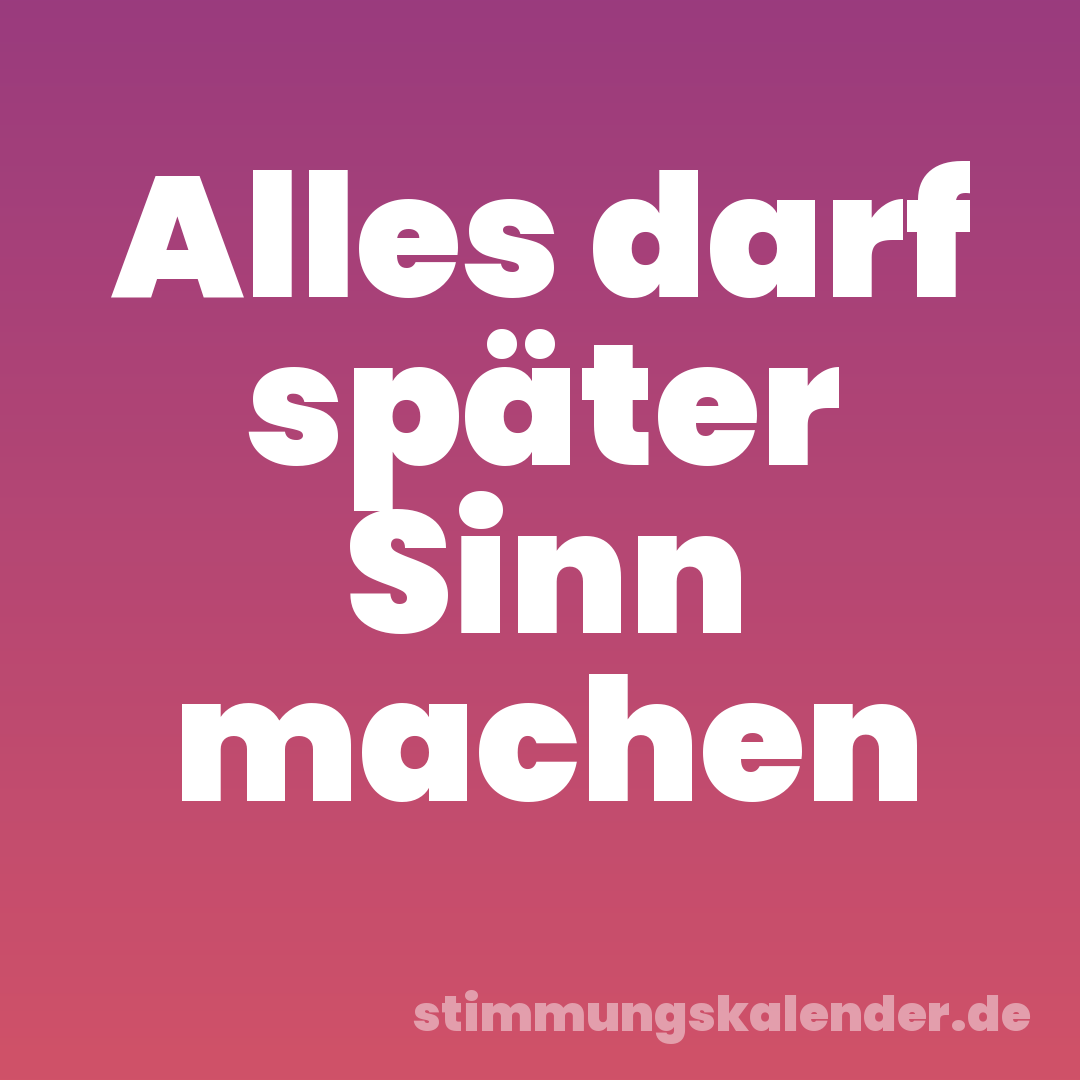 Alles darf später Sinn machen