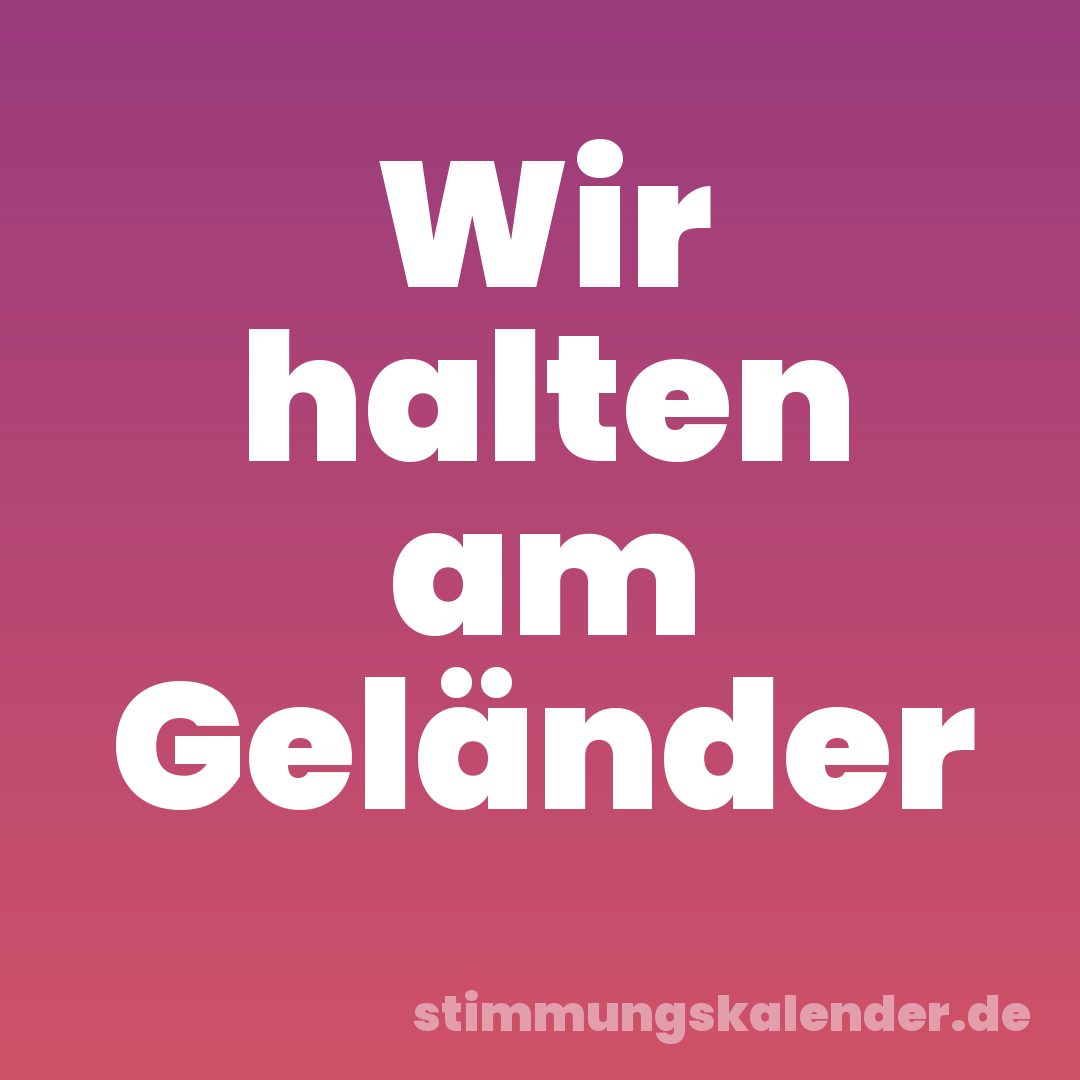 Wir halten am Geländer