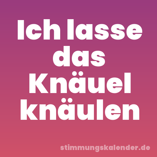 Ich lasse das Knäuel knäulen