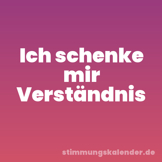 Ich schenke mir Verständnis