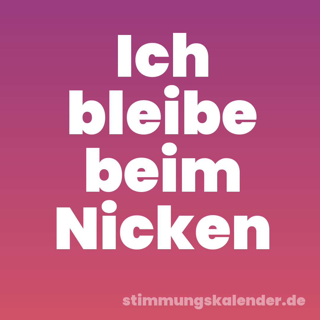 Ich bleibe beim Nicken