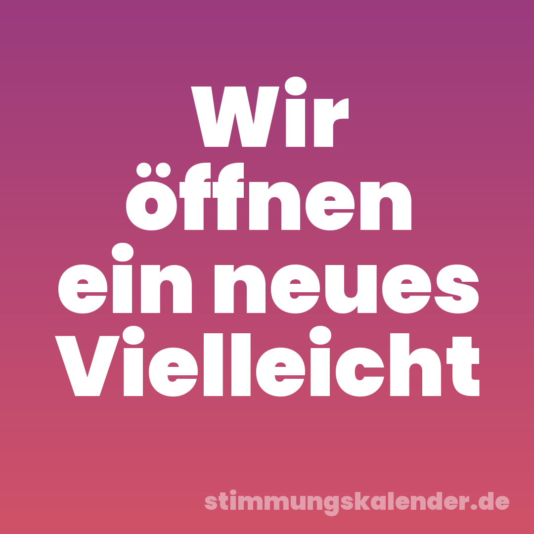 Wir öffnen ein neues Vielleicht