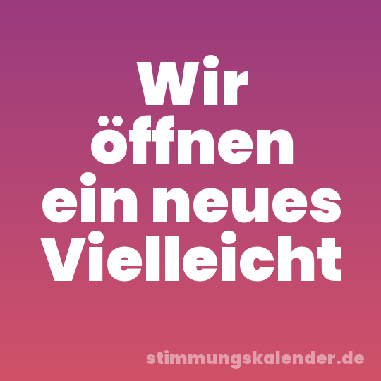 Wir öffnen ein neues Vielleicht
