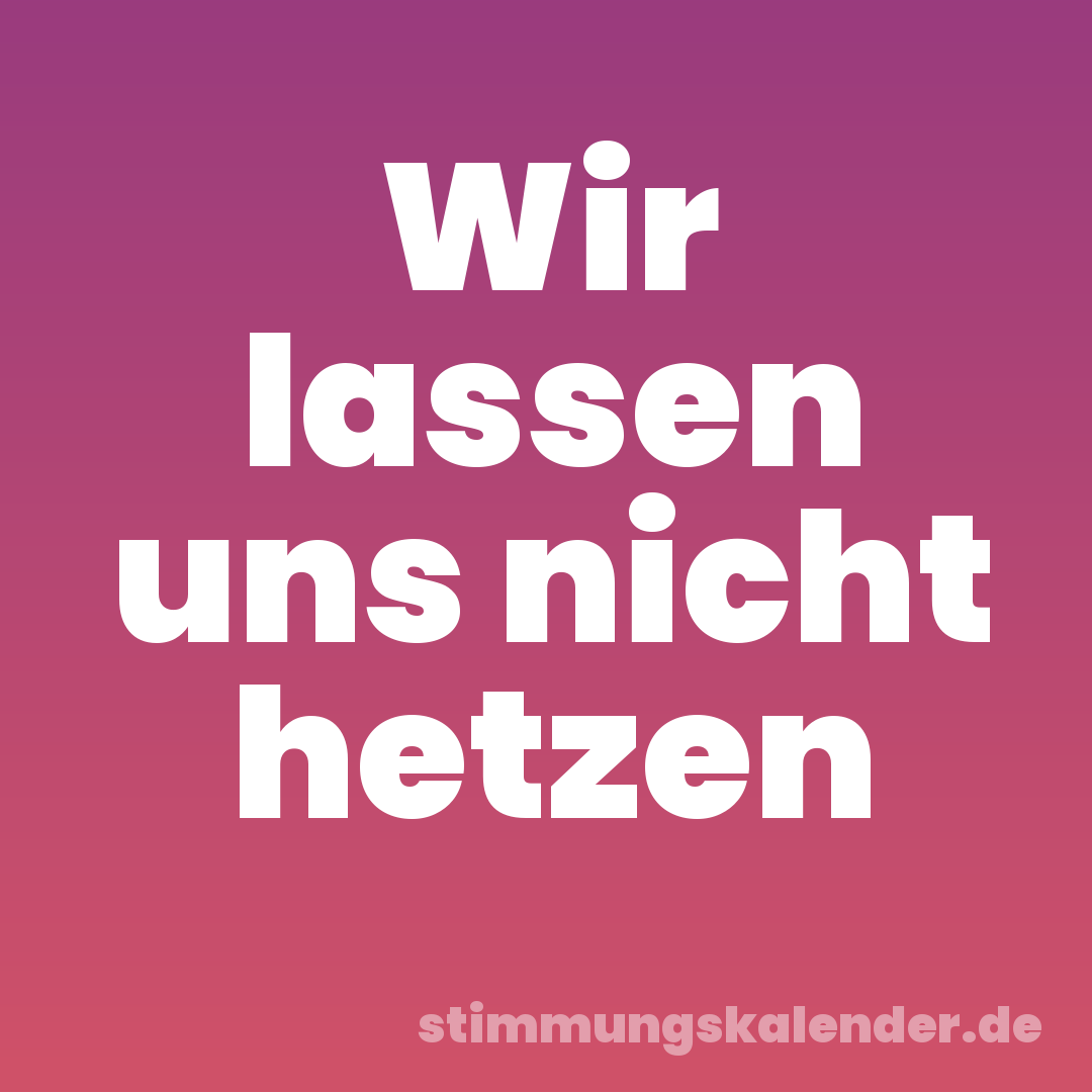 Wir lassen uns nicht hetzen