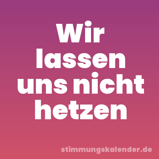 Wir lassen uns nicht hetzen