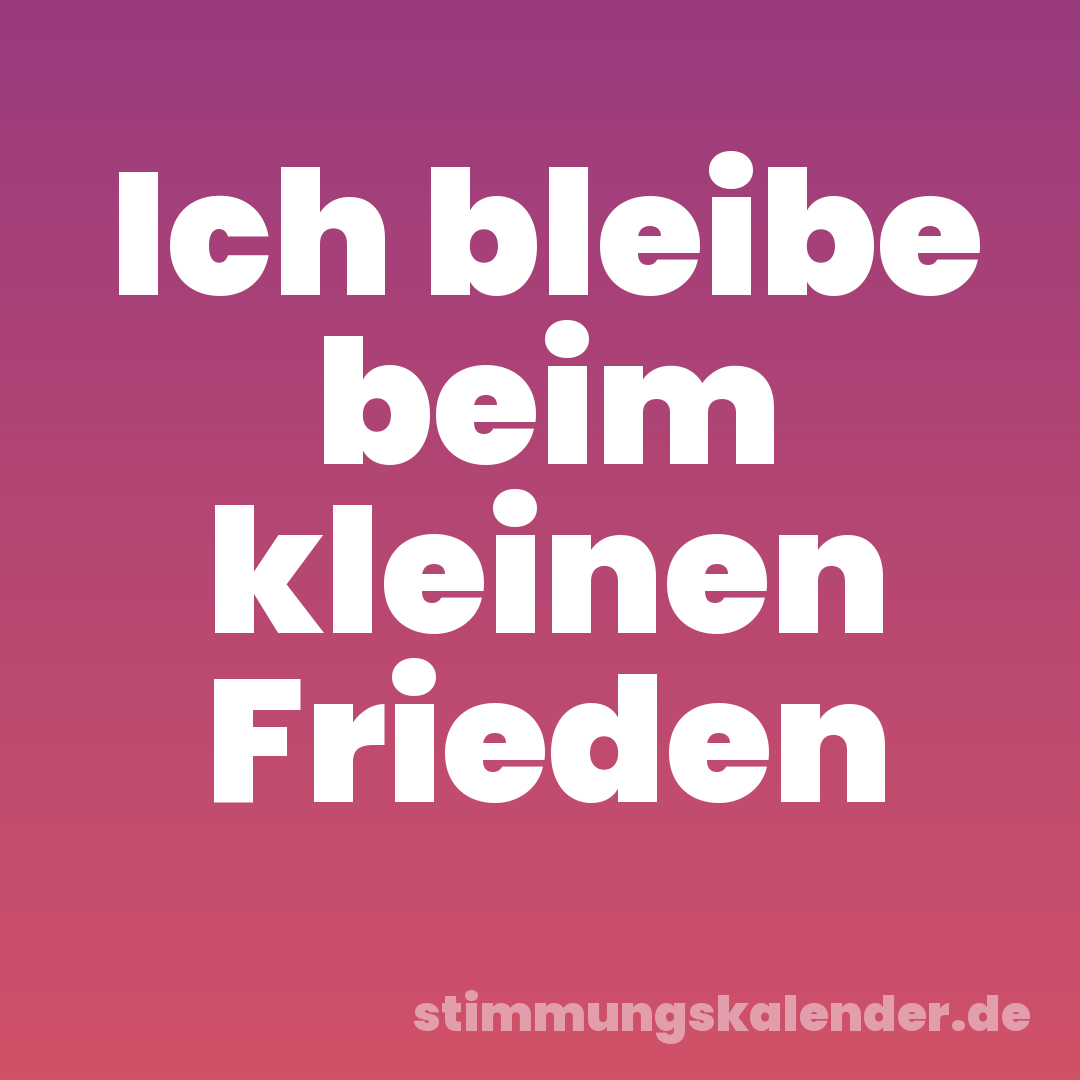 Ich bleibe beim kleinen Frieden
