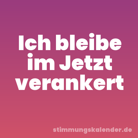 Ich bleibe im Jetzt verankert