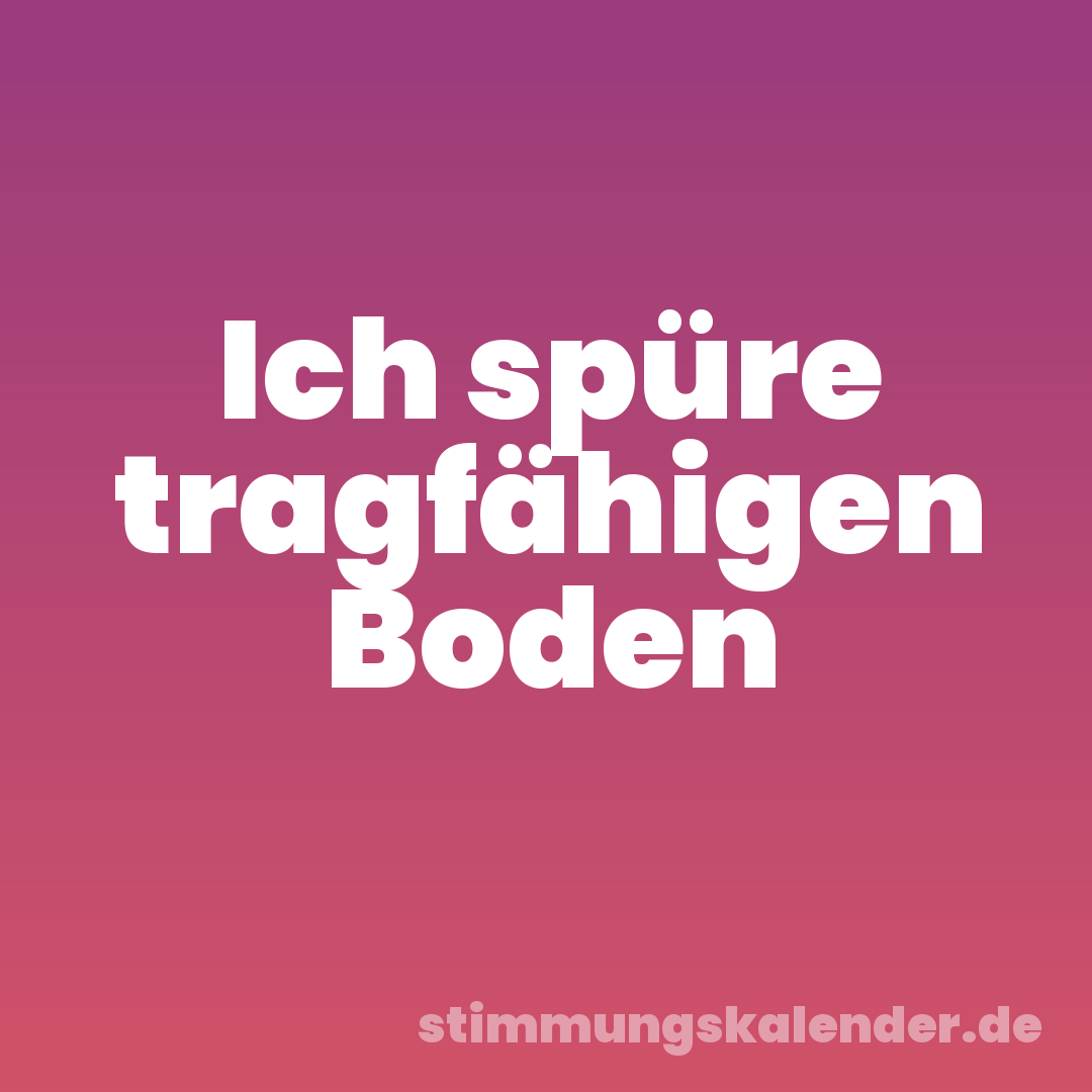 Ich spüre tragfähigen Boden