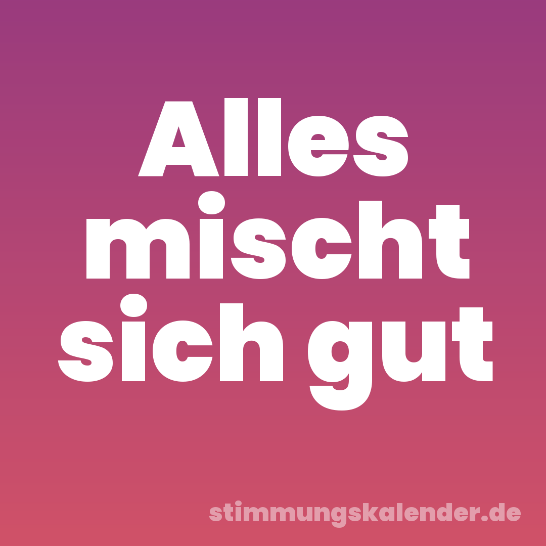Alles mischt sich gut