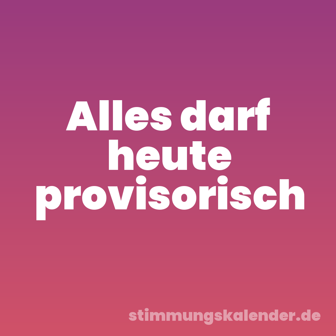 Alles darf heute provisorisch
