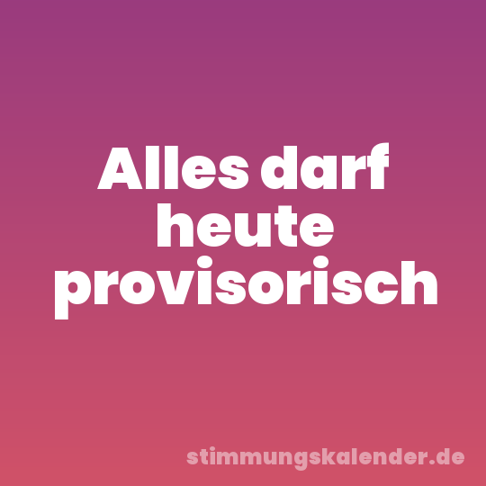 Alles darf heute provisorisch