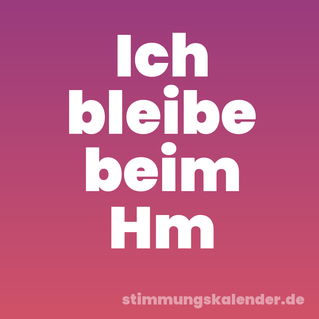 Ich bleibe beim Hm