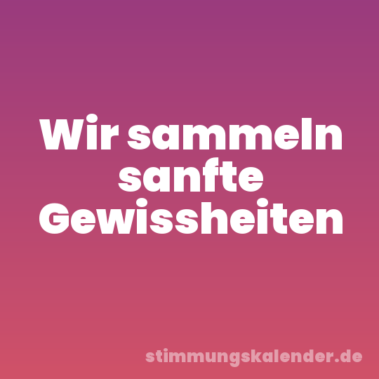 Wir sammeln sanfte Gewissheiten