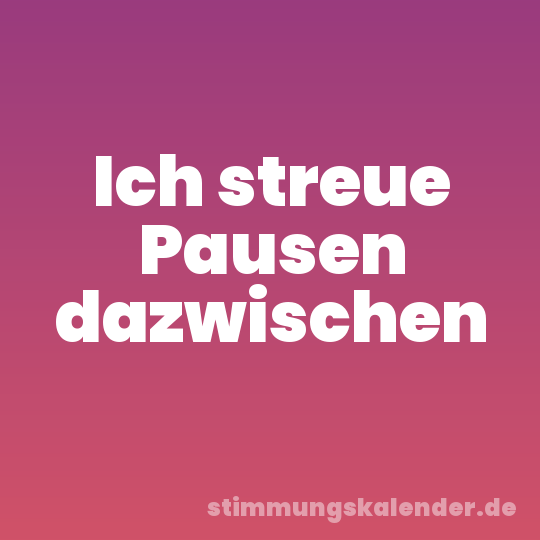 Ich streue Pausen dazwischen