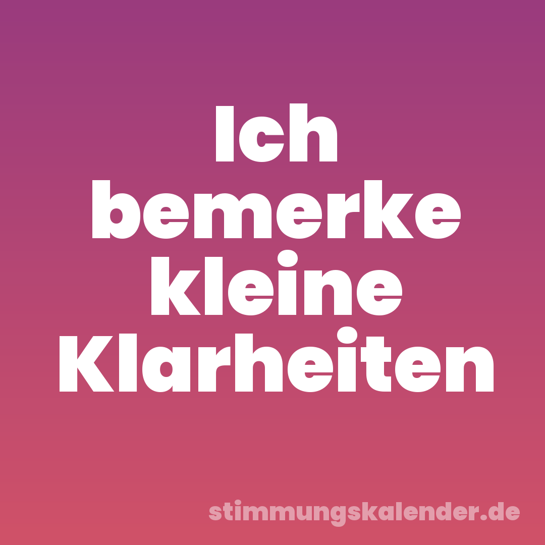 Ich bemerke kleine Klarheiten