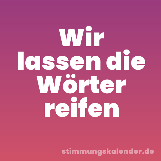 Wir lassen die Wörter reifen