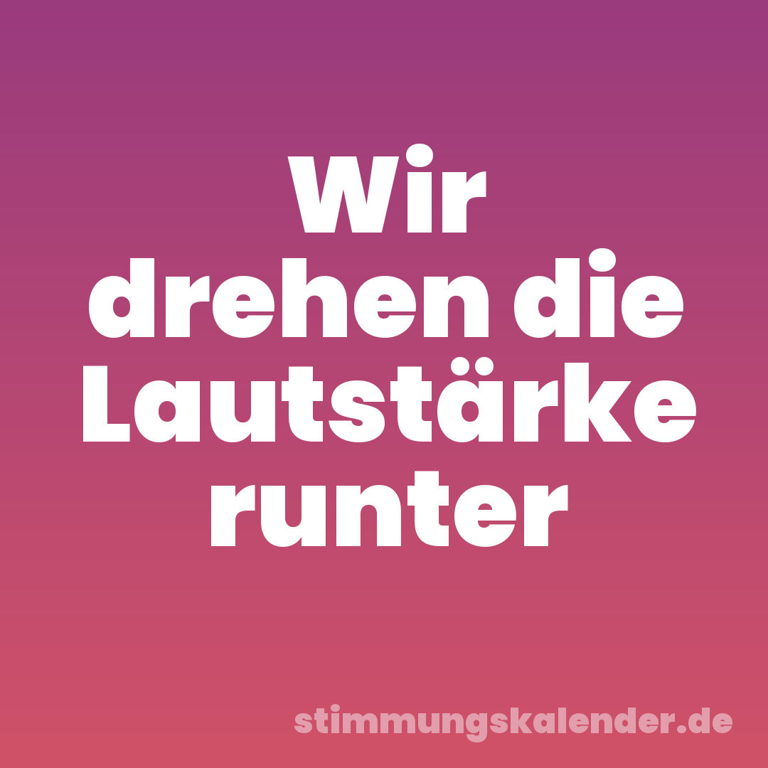 Wir drehen die Lautstärke runter