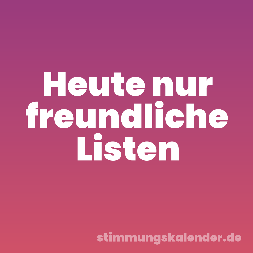 Heute nur freundliche Listen