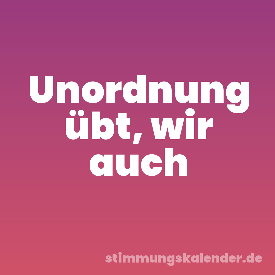 Unordnung übt, wir auch