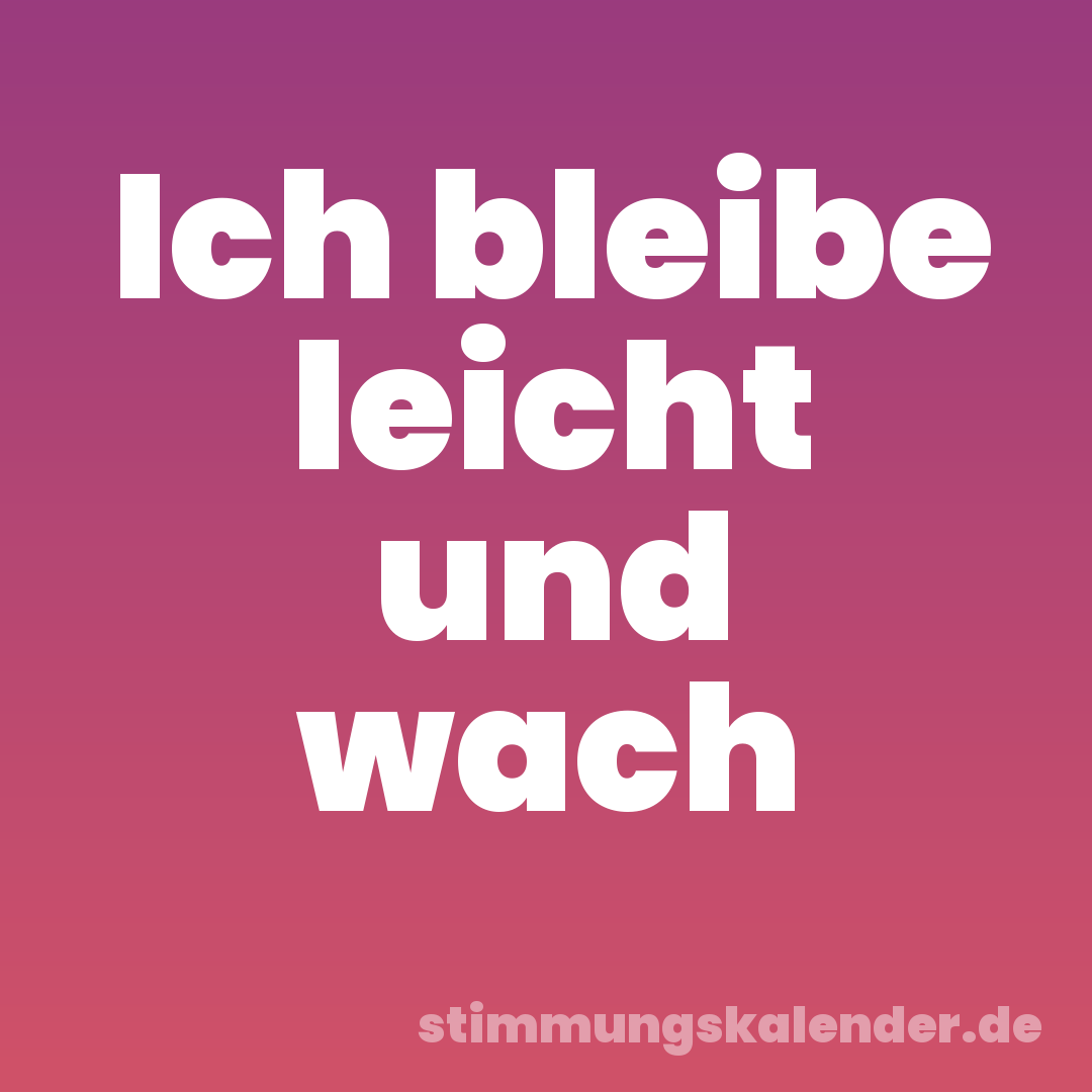 Ich bleibe leicht und wach