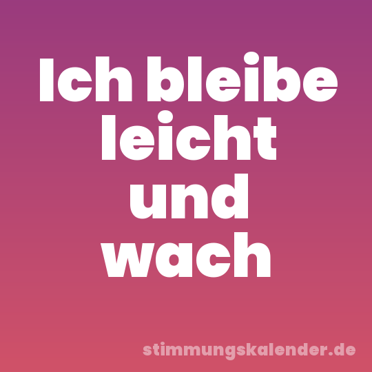 Ich bleibe leicht und wach