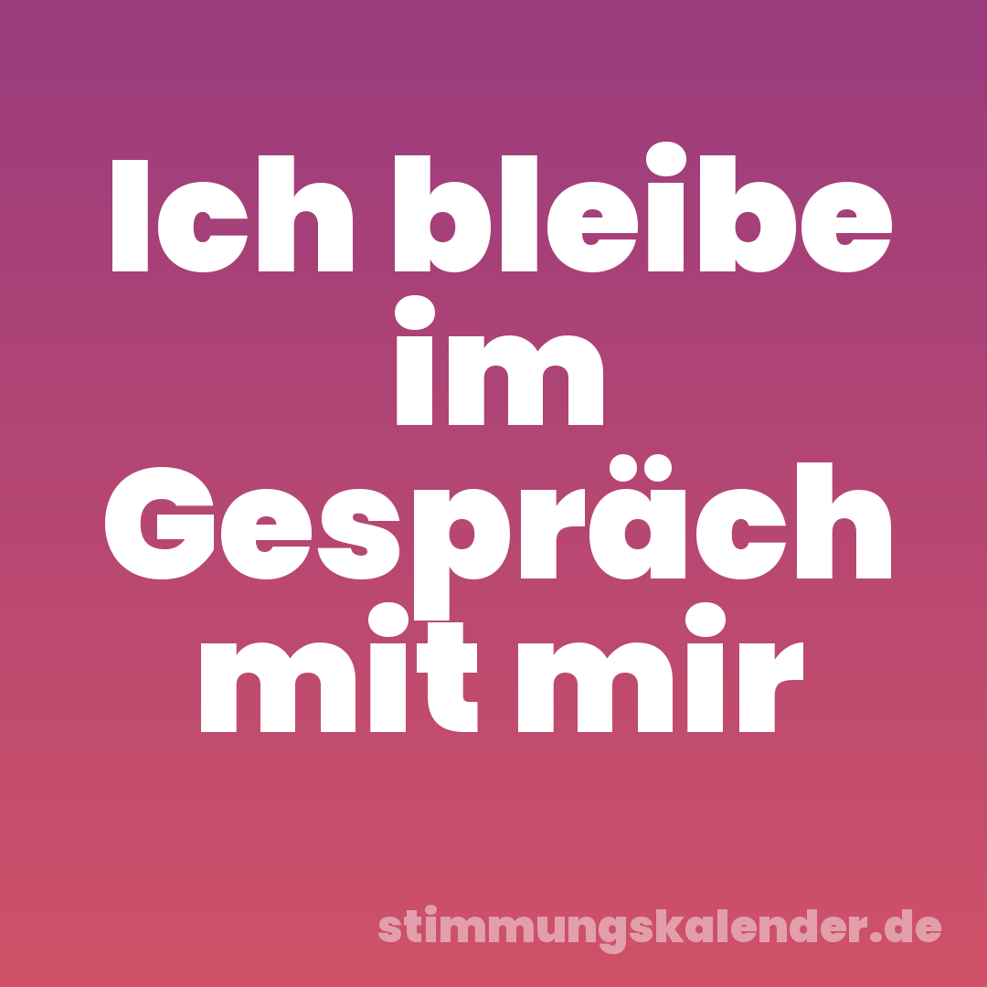 Ich bleibe im Gespräch mit mir