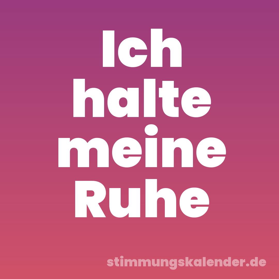 Ich halte meine Ruhe
