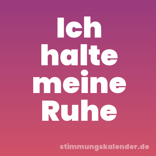 Ich halte meine Ruhe