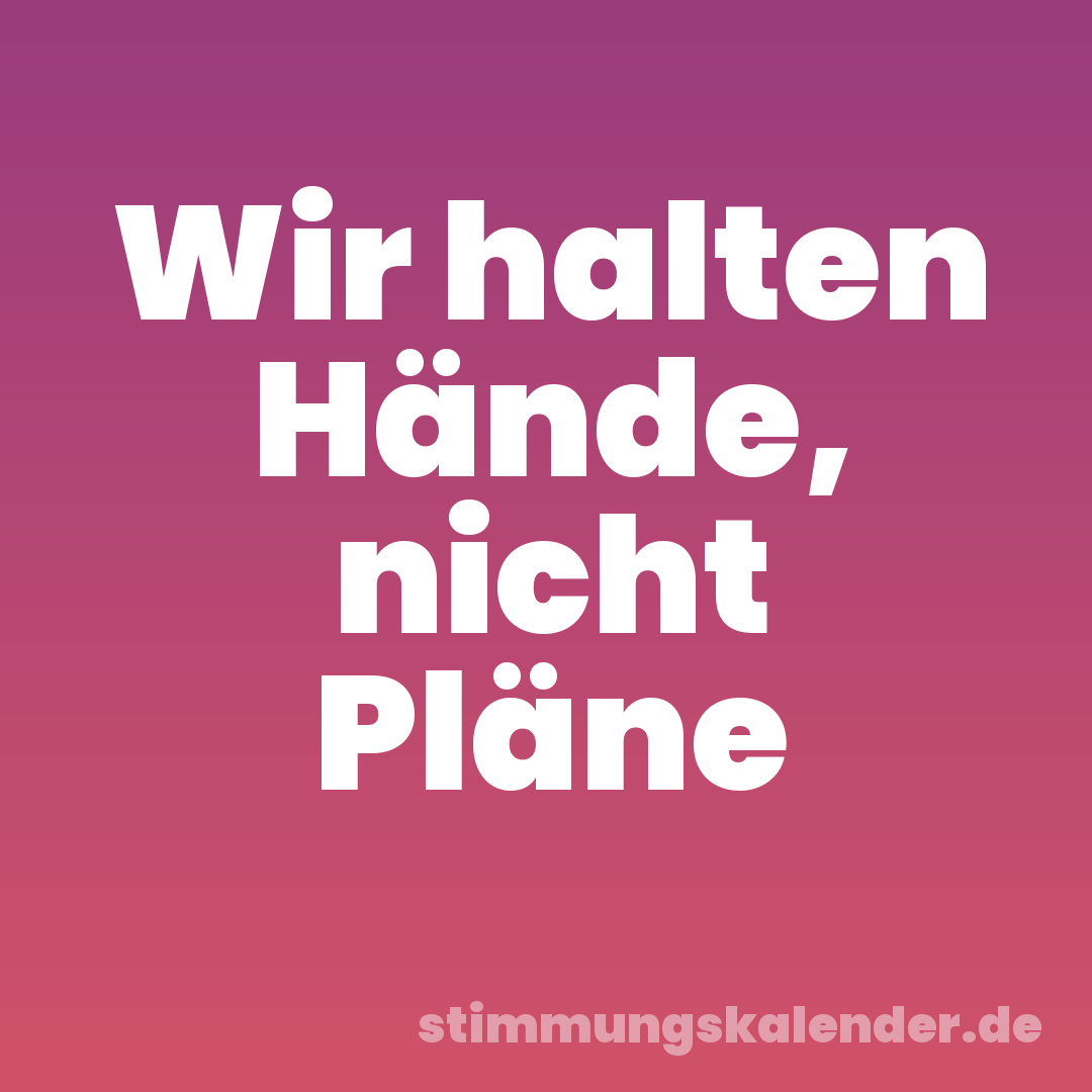 Wir halten Hände, nicht Pläne