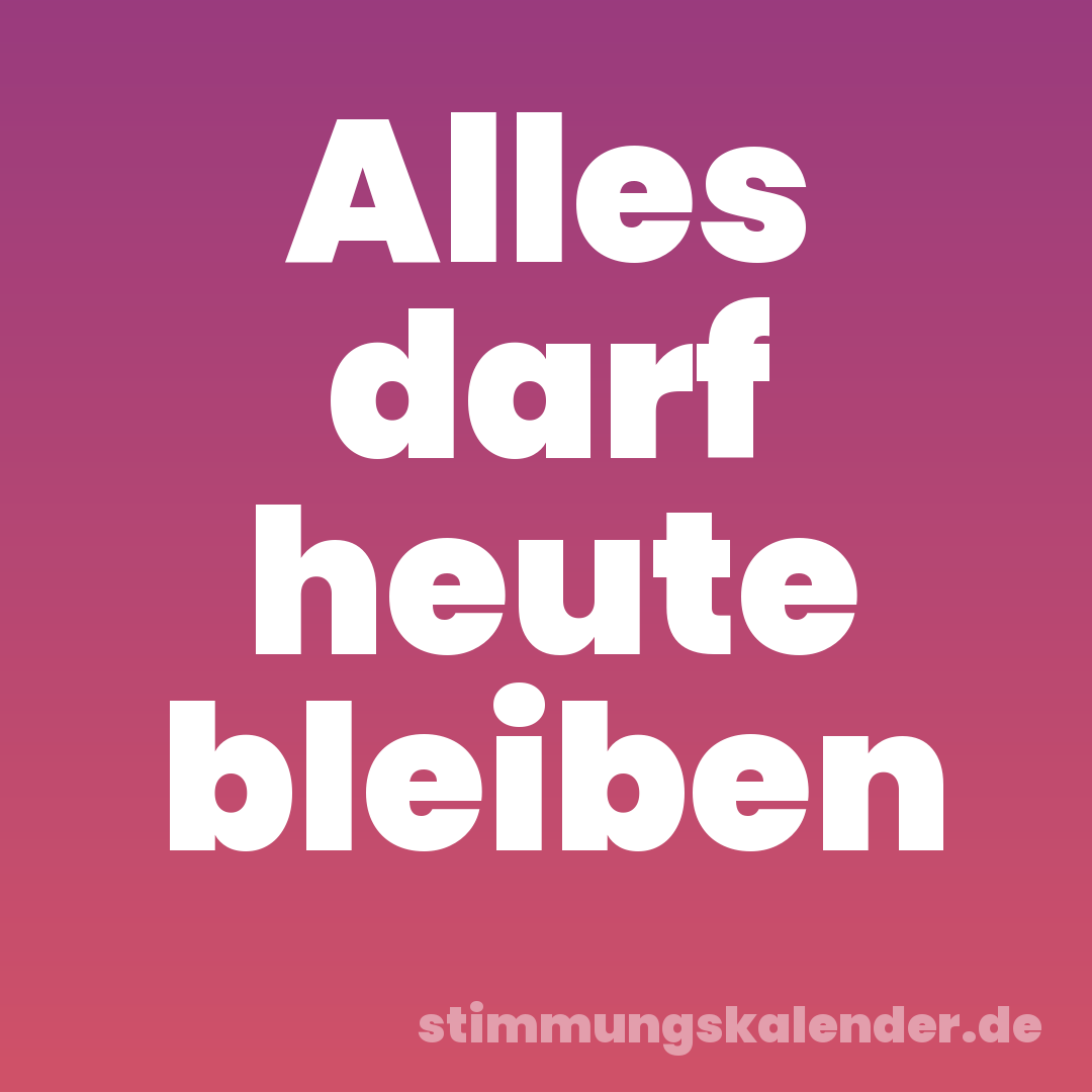 Alles darf heute bleiben