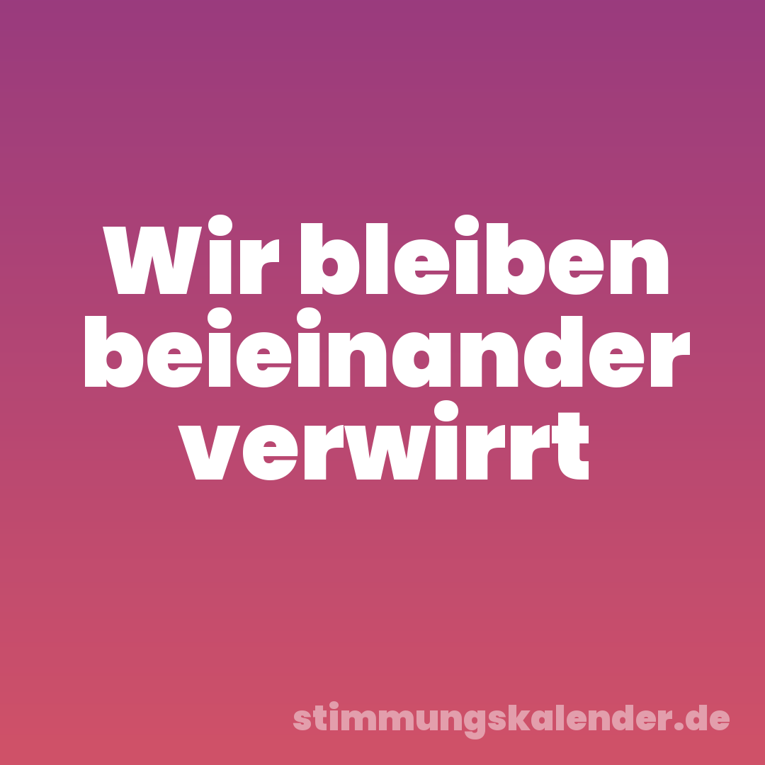 Wir bleiben beieinander verwirrt