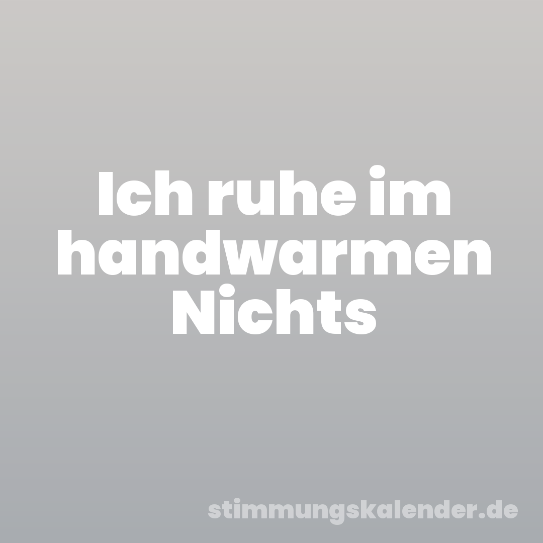 Ich ruhe im handwarmen Nichts