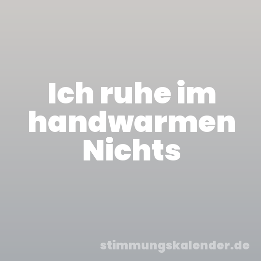 Ich ruhe im handwarmen Nichts
