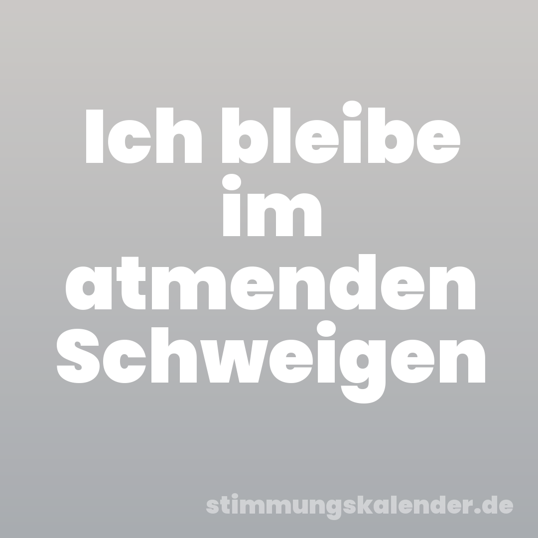 Ich bleibe im atmenden Schweigen
